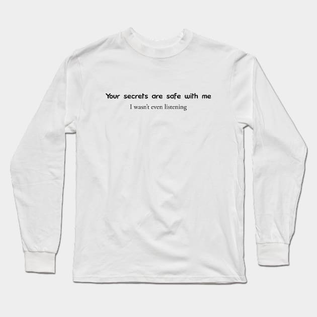 Your Secrets are safe with me. I wwasn't even listening Long Sleeve T-Shirt by Nuttylass1